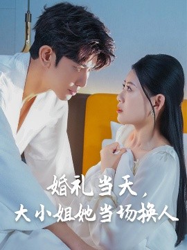 婚禮當(dāng)天，大小姐她當(dāng)場換人